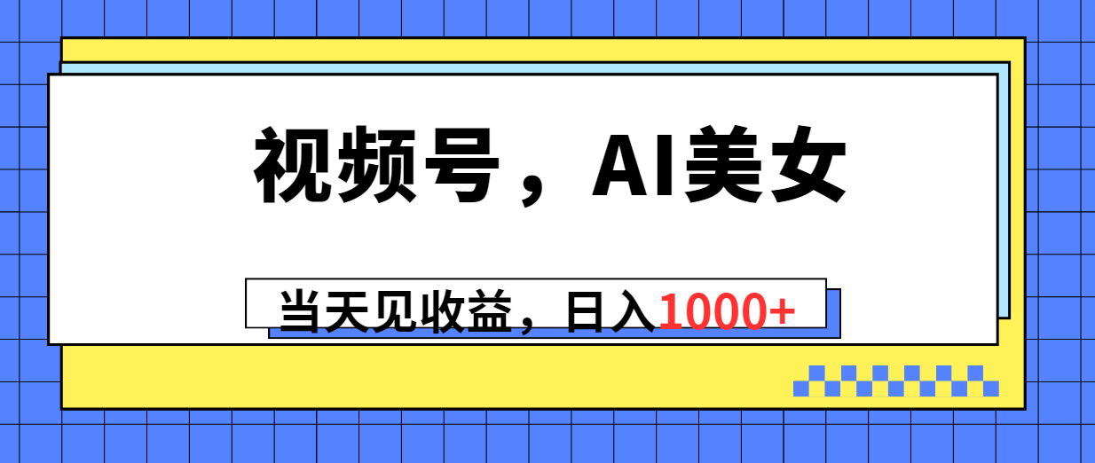 视频号，Ai美女，当天见收益，日入1000+