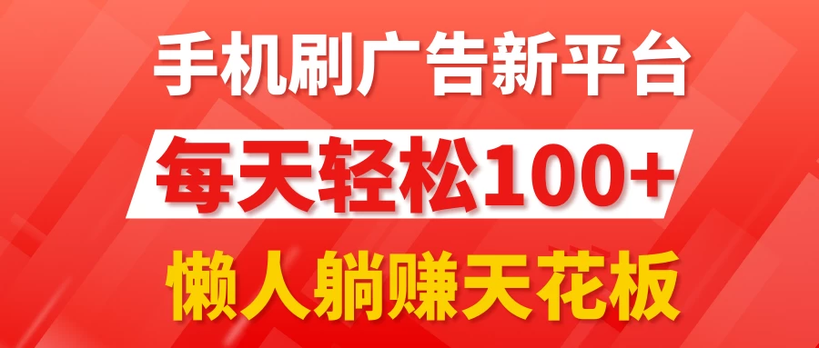 手机刷广告新平台3.0，每天轻松100+，懒人躺赚天花板 第1张