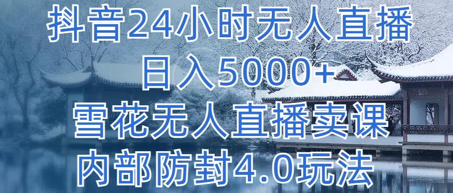 抖音24小时无人直播，日入5000+，雪花无人直播卖课，内部防封4.0玩法