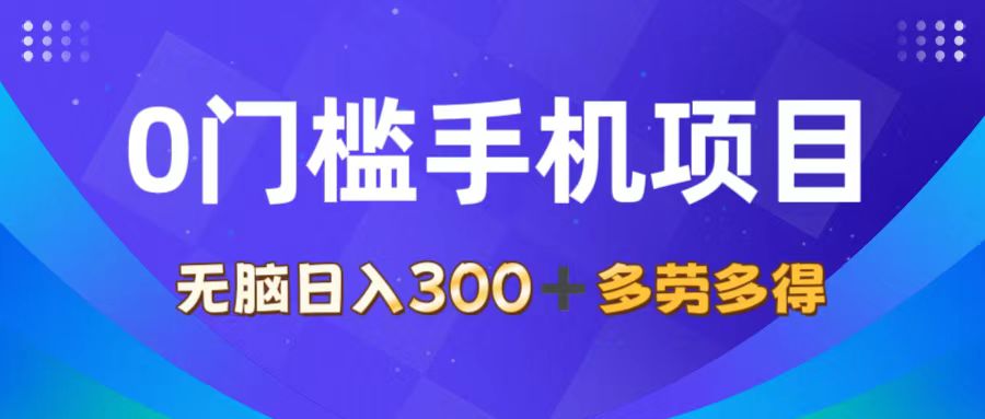 0门槛手机项目，无脑日入300+，多劳多得，有手就行 