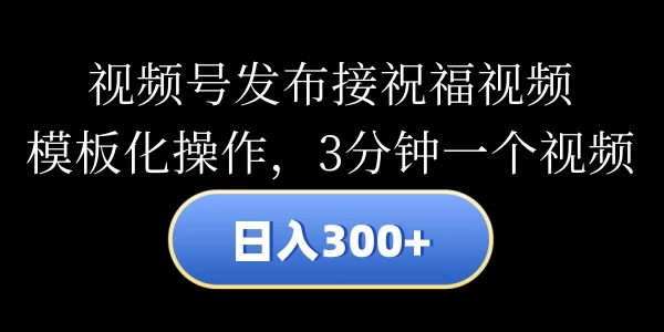 视频号发布接祝福视频，日入300+，模板化操作，3分钟一个视频 第1张