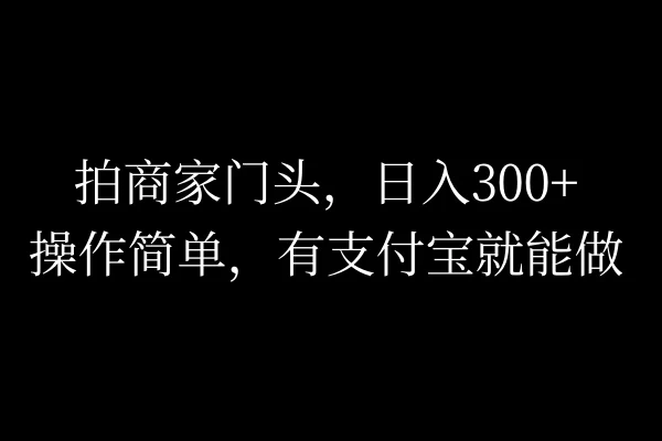 拍商家门头，日入300+，操作简单，有支付宝就可以做 第1张