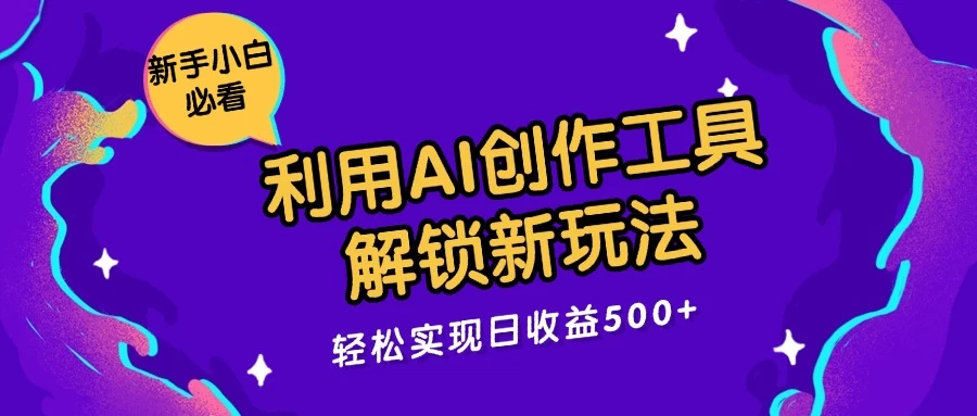 利用AI创作工具，解锁新玩法，轻松实现日收益300+