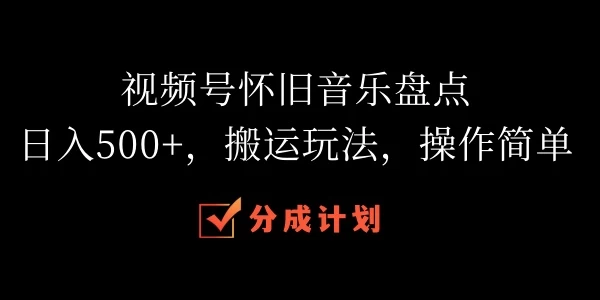 视频号怀旧音乐盘点，日入500+，搬运玩法，操作简单 第1张